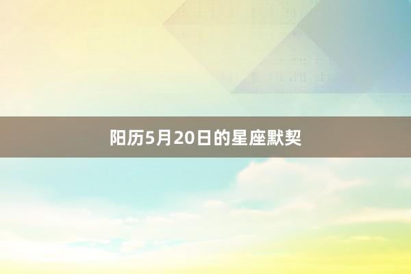 阳历5月20日的星座默契