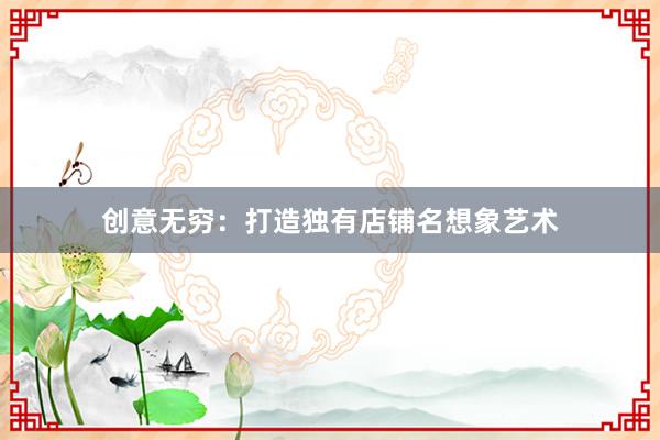 创意无穷：打造独有店铺名想象艺术