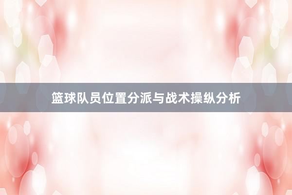 篮球队员位置分派与战术操纵分析